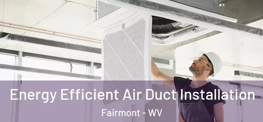  Energy Efficient Air Duct Installation Fairmont - WV