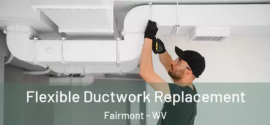  Flexible Ductwork Replacement Fairmont - WV